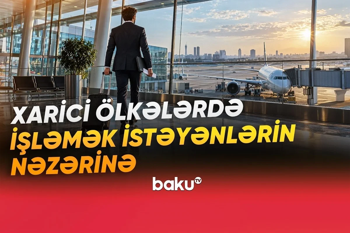 Xarici ölkələrdə işləmək istəyənlərin NƏZƏRİNƏ - VİDEO