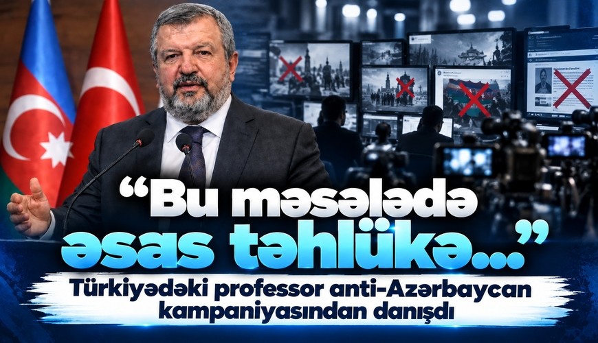 “Bu məsələdə əsas təhlükə…” – Türkiyədəki professor anti-Azərbaycan kampaniyasından danışdı
